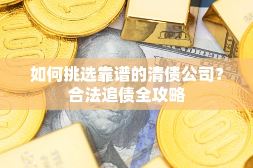 北京如何挑选靠谱的清债公司？合法追债全攻略