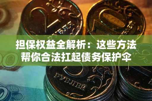 北京担保权益全解析：这些方法帮你合法扛起债务保护伞
