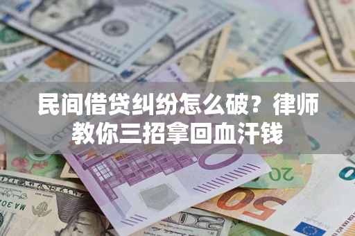 北京民间借贷纠纷怎么破？律师教你三招拿回血汗钱