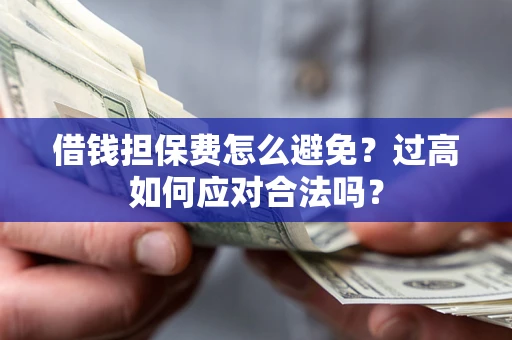 北京借钱担保费怎么避免？过高如何应对合法吗？