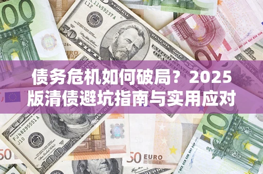 北京债务危机如何破局？2025版清债避坑指南与实用应对策略