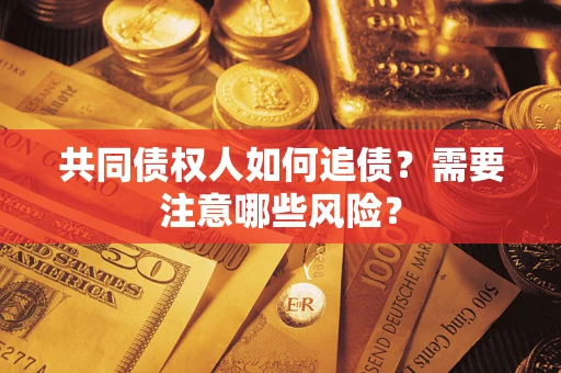 北京共同债权人如何追债？需要注意哪些风险？