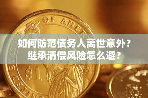 北京如何防范债务人离世意外？继承清偿风险怎么避？