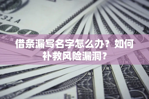 北京借条漏写名字怎么办？如何补救风险漏洞？