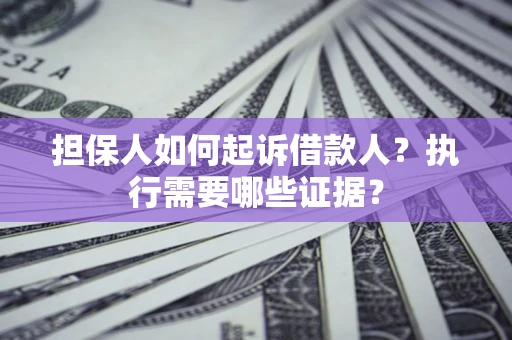 北京担保人如何起诉借款人？执行需要哪些证据？