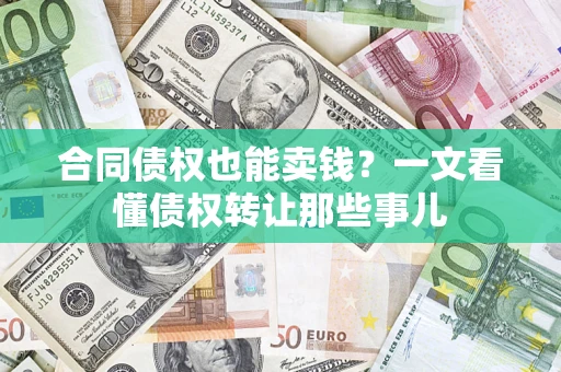 北京合同债权也能卖钱？一文看懂债权转让那些事儿