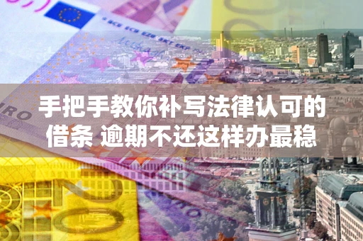 北京手把手教你补写法律认可的借条 逾期不还这样办最稳妥