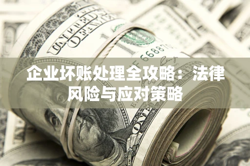 北京企业坏账处理全攻略：法律风险与应对策略