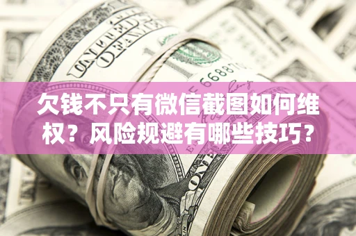 北京欠钱不只有微信截图如何维权？风险规避有哪些技巧？