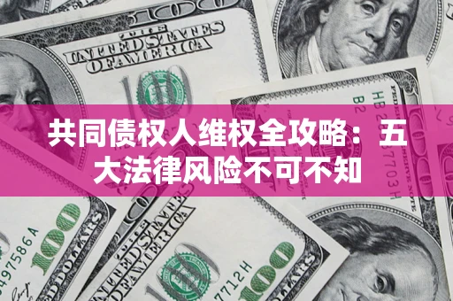 北京共同债权人维权全攻略：五大法律风险不可不知