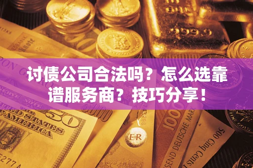 北京讨债公司合法吗？怎么选靠谱服务商？技巧分享！