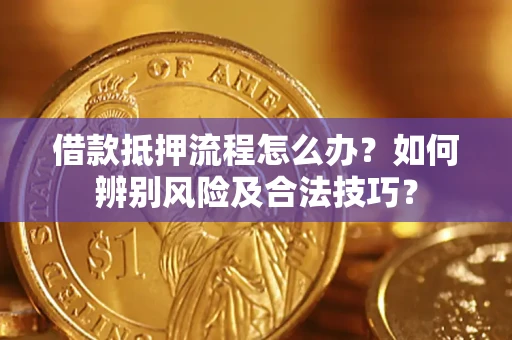 北京借款抵押流程怎么办？如何辨别风险及合法技巧？