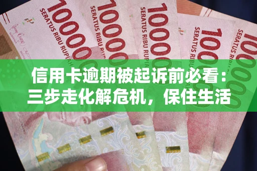 北京信用卡逾期被起诉前必看：三步走化解危机，保住生活尊严