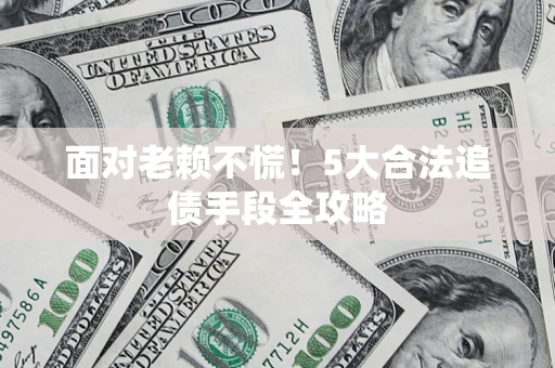北京面对老赖不慌！5大合法追债手段全攻略