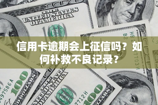 北京信用卡逾期会上征信吗？如何补救不良记录？
