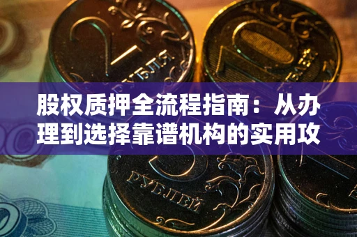 北京股权质押全流程指南：从办理到选择靠谱机构的实用攻略
