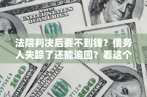 北京法院判决后要不到钱？债务人失踪了还能追回？看这个方法！