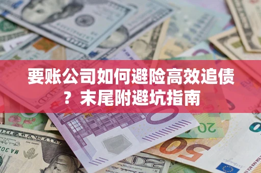 北京要账公司如何避险高效追债？末尾附避坑指南