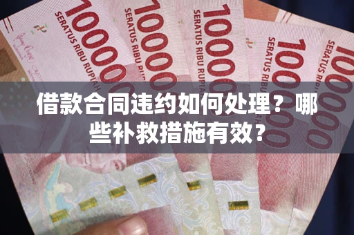北京借款合同违约如何处理？哪些补救措施有效？
