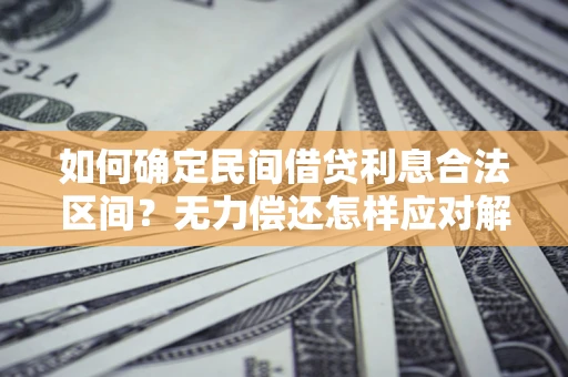 北京如何确定民间借贷利息合法区间？无力偿还怎样应对解决法门？