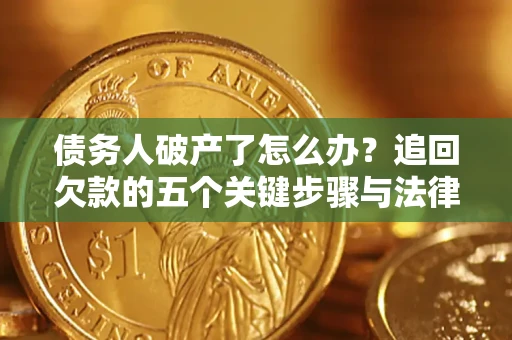 北京债务人破产了怎么办？追回欠款的五个关键步骤与法律策略