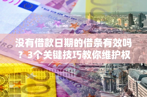 北京没有借款日期的借条有效吗？3个关键技巧教你维护权益