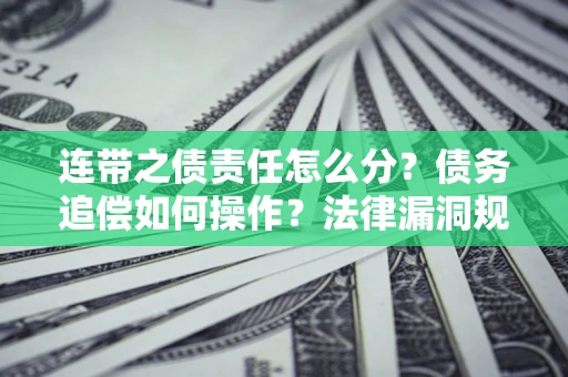 北京连带之债责任怎么分？债务追偿如何操作？法律漏洞规避指南
