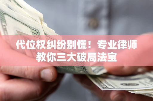 北京代位权纠纷别慌！专业律师教你三大破局法宝