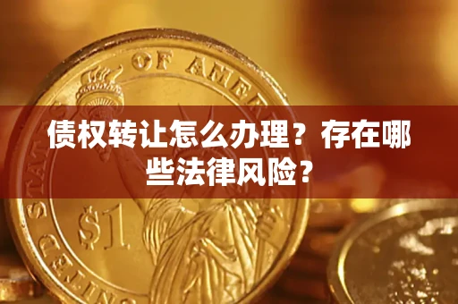 北京债权转让怎么办理？存在哪些法律风险？