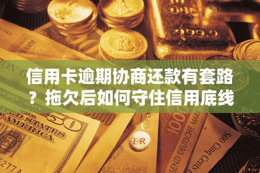 北京信用卡逾期协商还款有套路？拖欠后如何守住信用底线？