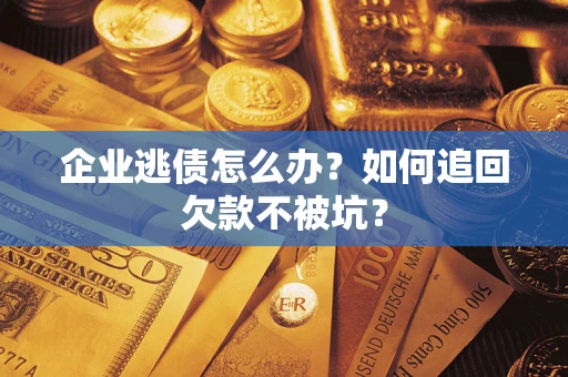 北京企业逃债怎么办？如何追回欠款不被坑？