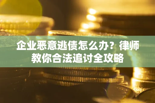 北京企业恶意逃债怎么办？律师教你合法追讨全攻略