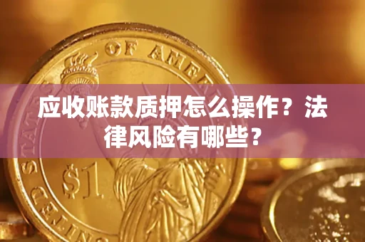 北京应收账款质押怎么操作？法律风险有哪些？