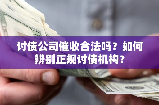 北京讨债公司催收合法吗？如何辨别正规讨债机构？