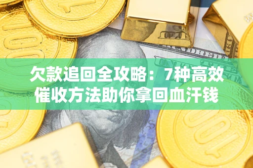 北京欠款追回全攻略：7种高效催收方法助你拿回血汗钱