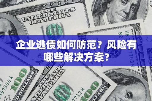 北京企业逃债如何防范？风险有哪些解决方案？