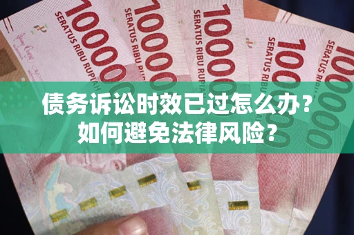 北京债务诉讼时效已过怎么办？如何避免法律风险？