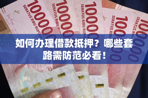 北京如何办理借款抵押？哪些套路需防范必看！