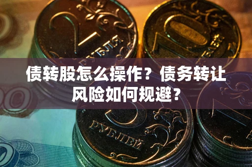 北京债转股怎么操作？债务转让风险如何规避？