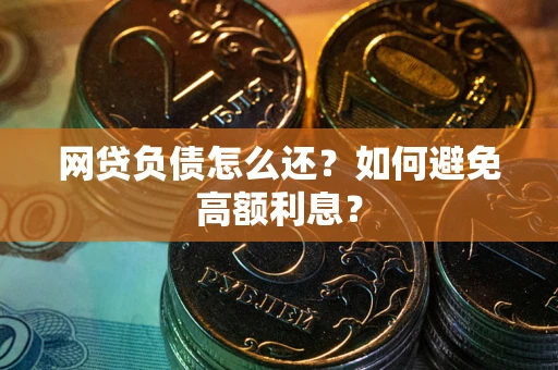 北京网贷负债怎么还？如何避免高额利息？