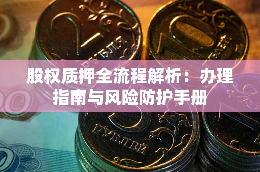 北京股权质押全流程解析：办理指南与风险防护手册