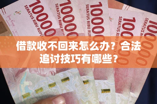 北京借款收不回来怎么办？合法追讨技巧有哪些？