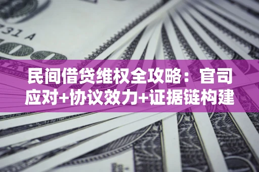 北京民间借贷维权全攻略：官司应对+协议效力+证据链构建指南