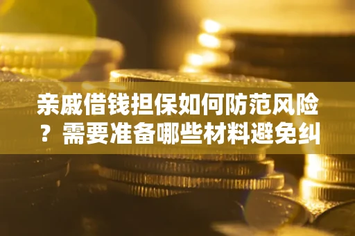 北京亲戚借钱担保如何防范风险？需要准备哪些材料避免纠纷？