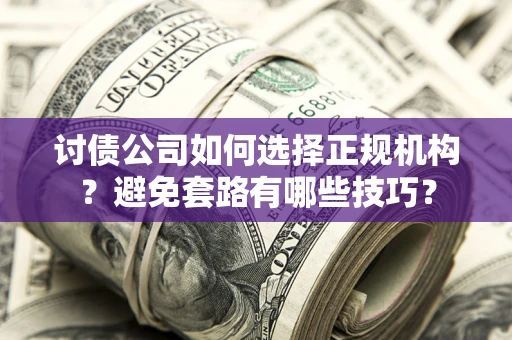 北京讨债公司如何选择正规机构？避免套路有哪些技巧？
