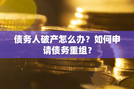 北京债务人破产怎么办？如何申请债务重组？