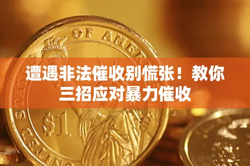 北京遭遇非法催收别慌张！教你三招应对暴力催收