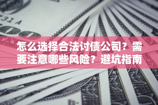北京怎么选择合法讨债公司？需要注意哪些风险？避坑指南来了！