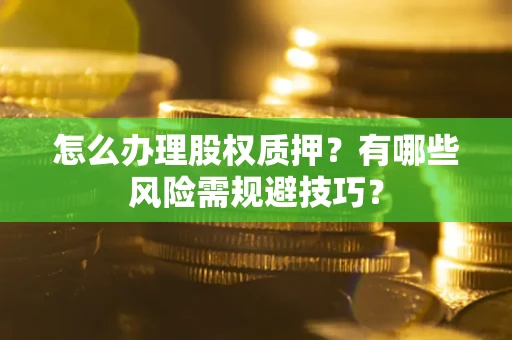 北京怎么办理股权质押？有哪些风险需规避技巧？