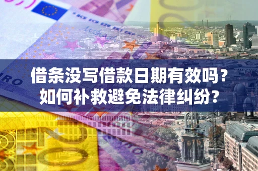 北京借条没写借款日期有效吗？如何补救避免法律纠纷？